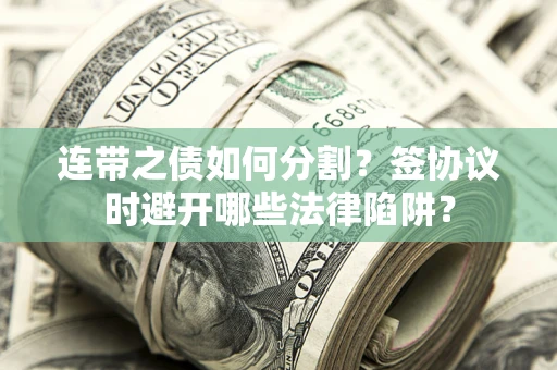 济南连带之债如何分割？签协议时避开哪些法律陷阱？