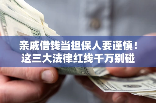 济南亲戚借钱当担保人要谨慎！这三大法律红线千万别碰