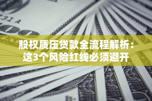 济南股权质压贷款全流程解析：这3个风险红线必须避开