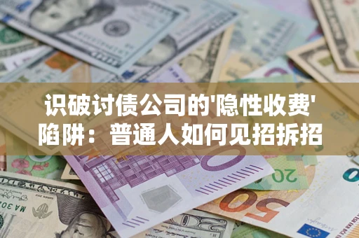 济南识破讨债公司的'隐性收费'陷阱：普通人如何见招拆招？