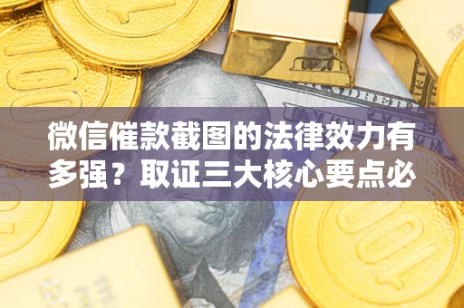 济南微信催款截图的法律效力有多强？取证三大核心要点必须知道！