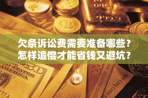 济南欠条诉讼费需要准备哪些？怎样追偿才能省钱又避坑？