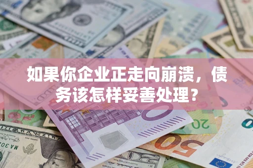 济南如果你企业正走向崩溃，债务该怎样妥善处理？