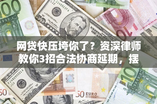 济南网贷快压垮你了？资深律师教你3招合法协商延期，摆脱暴力催收！