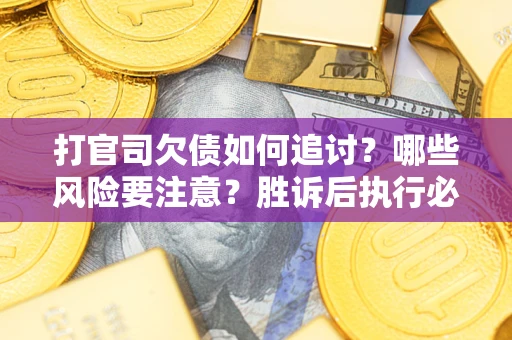 济南打官司欠债如何追讨？哪些风险要注意？胜诉后执行必看！