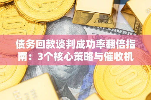 济南债务回款谈判成功率翻倍指南：3个核心策略与催收机构避坑法则