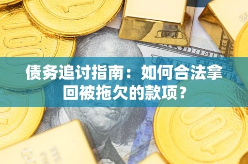 济南债务追讨指南：如何合法拿回被拖欠的款项？