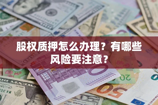 济南股权质押怎么办理？有哪些风险要注意？