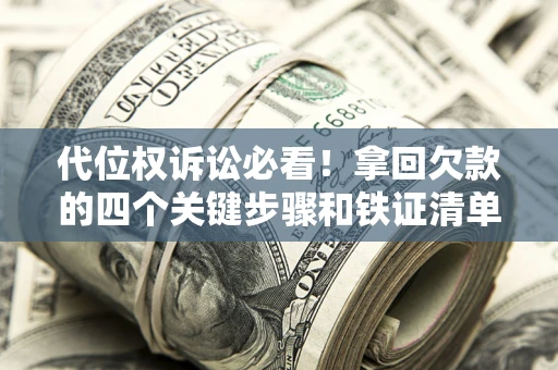 济南代位权诉讼必看!拿回欠款的四个关键步骤和铁证清单 济南代位权诉讼必看!拿回欠款的四个关键步骤和铁证清单