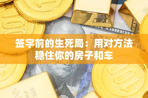 济南签字前的生死局：用对方法稳住你的房子和车