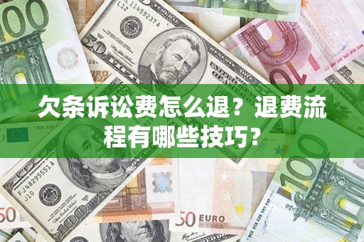 济南欠条诉讼费怎么退？退费流程有哪些技巧？