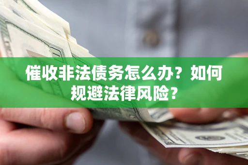 济南催收非法债务怎么办？如何规避法律风险？