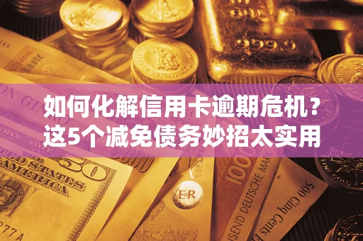 济南如何化解信用卡逾期危机？这5个减免债务妙招太实用