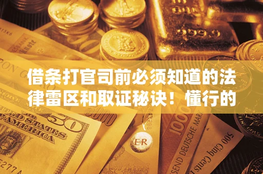 济南借条打官司前必须知道的法律雷区和取证秘诀！懂行的人已经留好这些证据