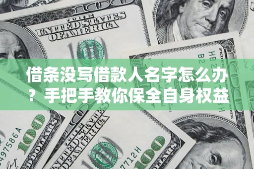 济南借条没写借款人名字怎么办？手把手教你保全自身权益