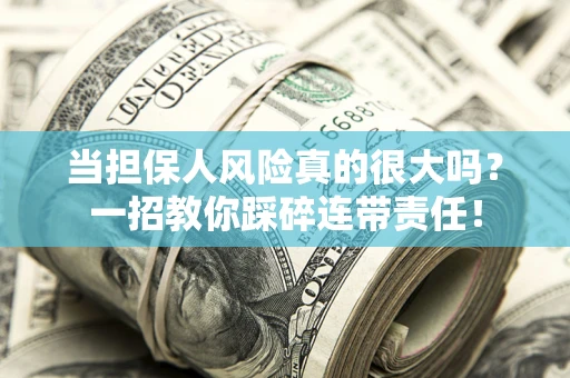 济南当担保人风险真的很大吗？一招教你踩碎连带责任！