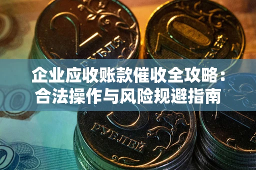 济南企业应收账款催收全攻略：合法操作与风险规避指南