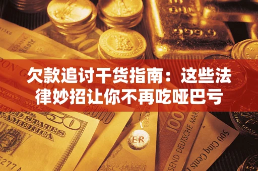济南欠款追讨干货指南：这些法律妙招让你不再吃哑巴亏