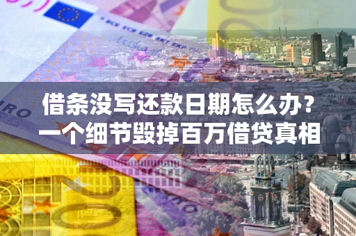 济南借条没写还款日期怎么办？一个细节毁掉百万借贷真相