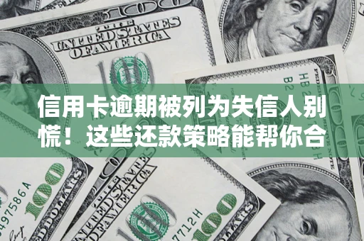 济南信用卡逾期被列为失信人别慌！这些还款策略能帮你合法止损
