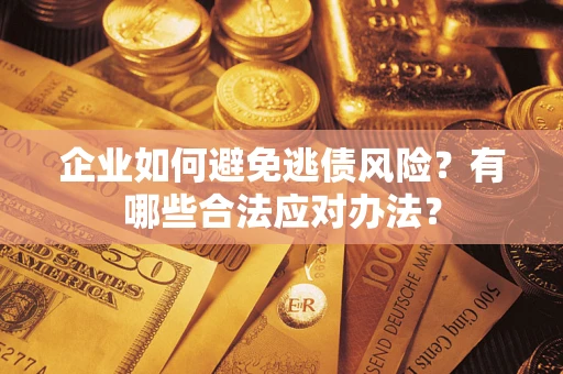 济南企业如何避免逃债风险？有哪些合法应对办法？