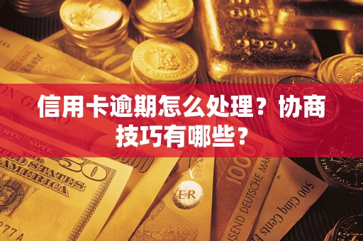 济南信用卡逾期怎么处理？协商技巧有哪些？