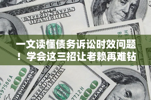 济南一文读懂债务诉讼时效问题！学会这三招让老赖再难钻空子