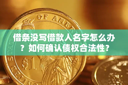 济南借条没写借款人名字怎么办？如何确认债权合法性？