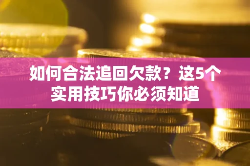 济南如何合法追回欠款？这5个实用技巧你必须知道