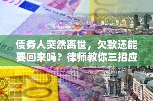 济南债务人突然离世，欠款还能要回来吗？律师教你三招应对