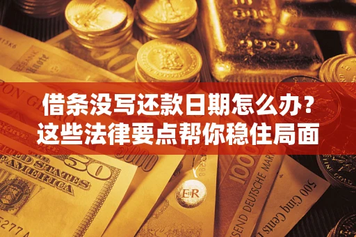 济南借条没写还款日期怎么办？这些法律要点帮你稳住局面