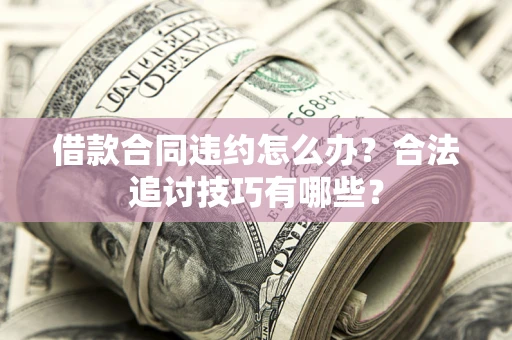济南借款合同违约怎么办？合法追讨技巧有哪些？