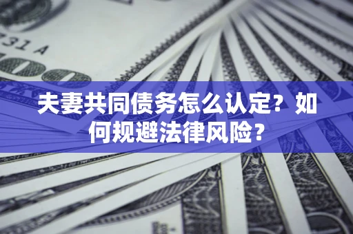 济南夫妻共同债务怎么认定？如何规避法律风险？