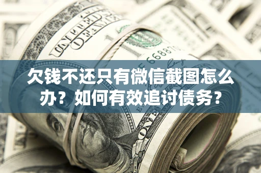 济南欠钱不还只有微信截图怎么办？如何有效追讨债务？