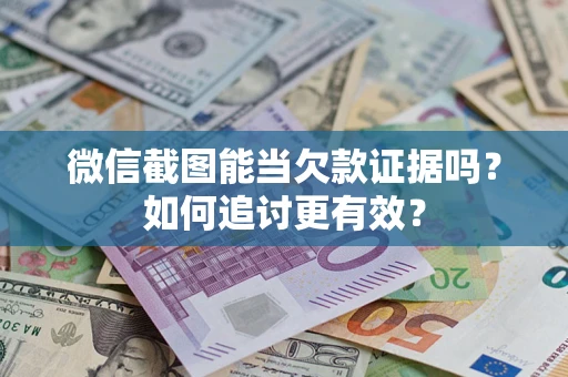 济南微信截图能当欠款证据吗？如何追讨更有效？