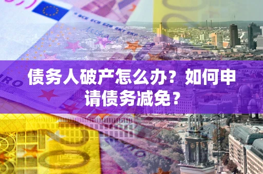 济南债务人破产怎么办？如何申请债务减免？