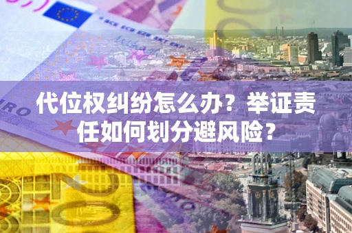 济南代位权纠纷怎么办？举证责任如何划分避风险？