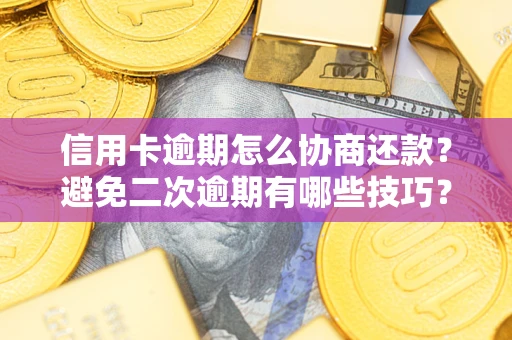 济南信用卡逾期怎么协商还款？避免二次逾期有哪些技巧？