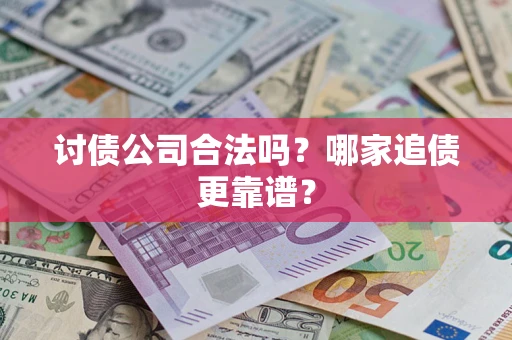 济南讨债公司合法吗？哪家追债更靠谱？