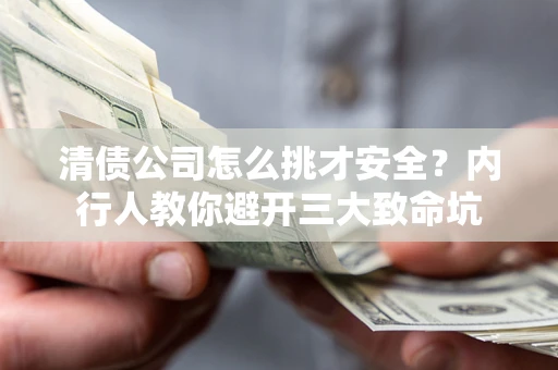 济南清债公司怎么挑才安全?内行人教你避开三大致命坑 济南清债公司怎么挑才安全?内行人教你避开三大致命坑