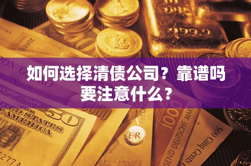 济南如何选择清债公司？靠谱吗要注意什么？