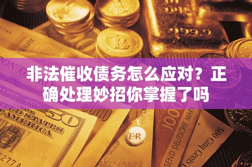 济南非法催收债务怎么应对？正确处理妙招你掌握了吗