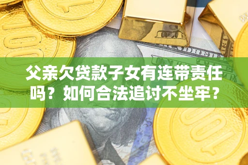 济南父亲欠贷款子女有连带责任吗？如何合法追讨不坐牢？
