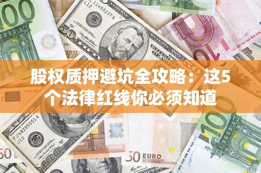 济南股权质押避坑全攻略：这5个法律红线你必须知道