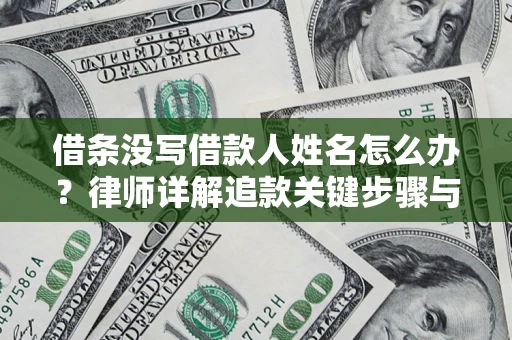 济南借条没写借款人姓名怎么办？律师详解追款关键步骤与证据链构建