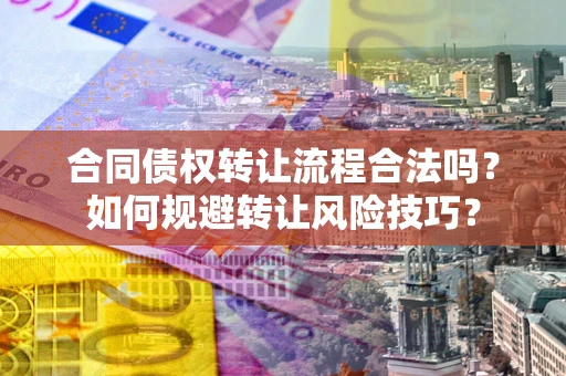 济南合同债权转让流程合法吗？如何规避转让风险技巧？