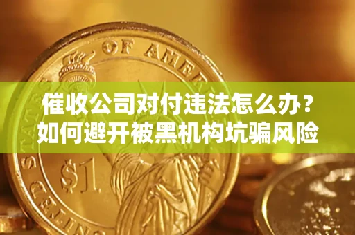 济南催收公司对付违法怎么办？如何避开被黑机构坑骗风险