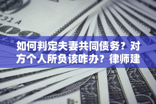 济南如何判定夫妻共同债务？对方个人所负该咋办？律师建议