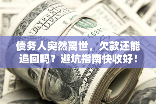 济南债务人突然离世，欠款还能追回吗？避坑指南快收好！