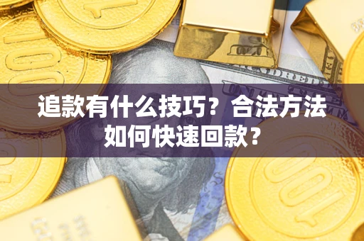 济南追款有什么技巧？合法方法如何快速回款？